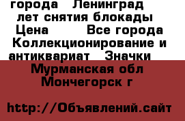 1.1) города : Ленинград - 40 лет снятия блокады › Цена ­ 49 - Все города Коллекционирование и антиквариат » Значки   . Мурманская обл.,Мончегорск г.